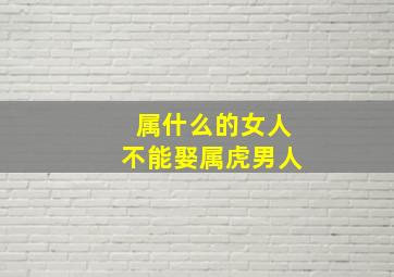 属什么的女人不能娶属虎男人