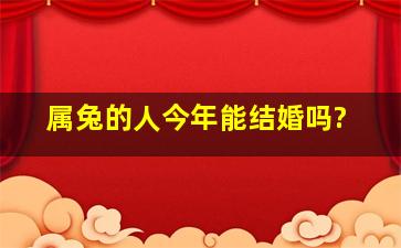 属兔的人今年能结婚吗?