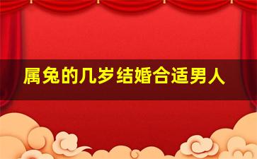 属兔的几岁结婚合适男人