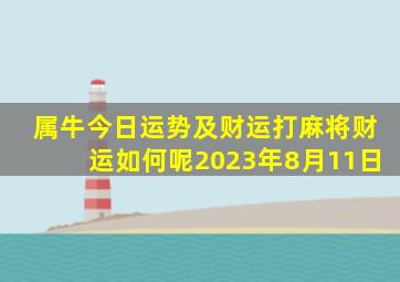 属牛今日运势及财运打麻将财运如何呢2023年8月11日