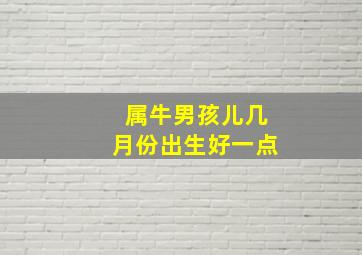 属牛男孩儿几月份出生好一点