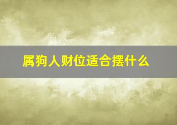 属狗人财位适合摆什么