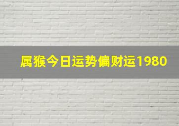 属猴今日运势偏财运1980