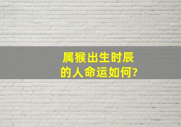 属猴出生时辰的人命运如何?