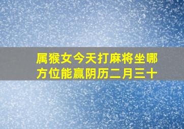 属猴女今天打麻将坐哪方位能赢阴历二月三十