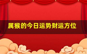 属猴的今日运势财运方位