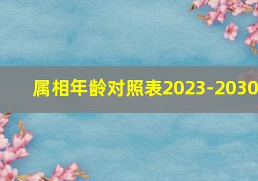 属相年龄对照表2023-2030