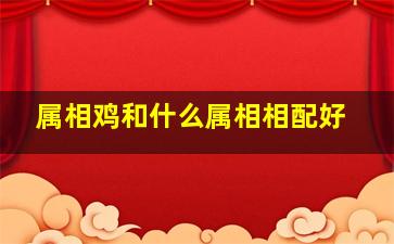 属相鸡和什么属相相配好