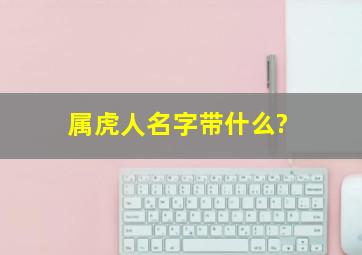 属虎人名字带什么?