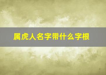 属虎人名字带什么字根