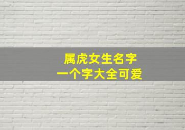 属虎女生名字一个字大全可爱