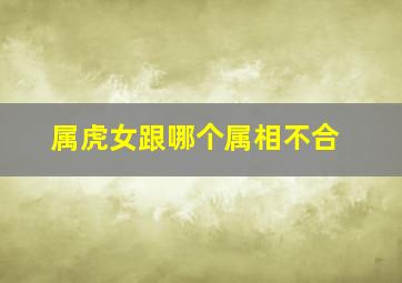 属虎女跟哪个属相不合