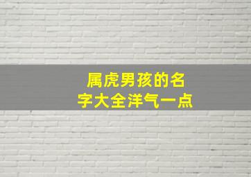 属虎男孩的名字大全洋气一点