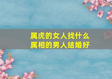 属虎的女人找什么属相的男人结婚好