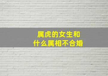 属虎的女生和什么属相不合婚