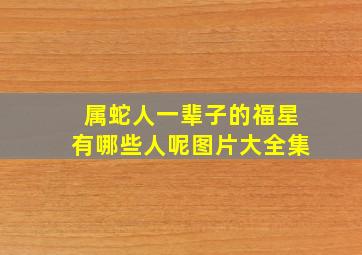 属蛇人一辈子的福星有哪些人呢图片大全集