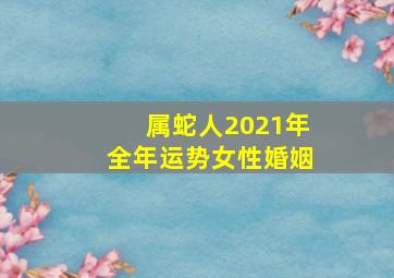 属蛇人2021年全年运势女性婚姻