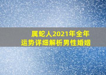 属蛇人2021年全年运势详细解析男性婚姻