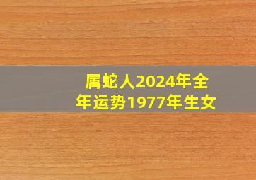 属蛇人2024年全年运势1977年生女