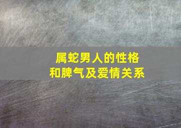 属蛇男人的性格和脾气及爱情关系