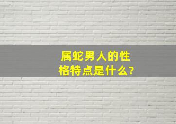 属蛇男人的性格特点是什么?