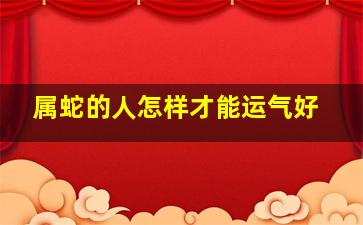 属蛇的人怎样才能运气好