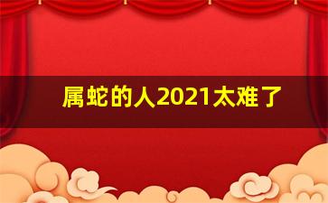 属蛇的人2021太难了