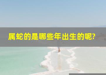 属蛇的是哪些年出生的呢?