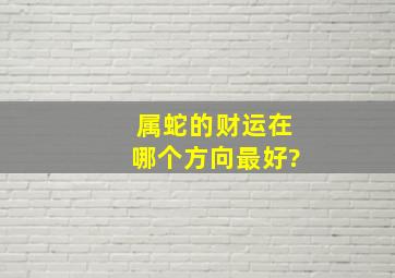 属蛇的财运在哪个方向最好?