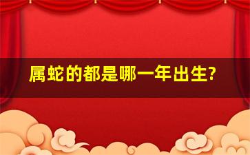 属蛇的都是哪一年出生?