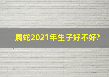 属蛇2021年生子好不好?