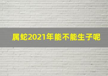 属蛇2021年能不能生子呢