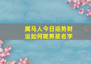 属马人今日运势财运如何呢男孩名字