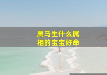 属马生什么属相的宝宝好命