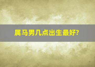 属马男几点出生最好?