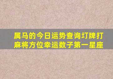 属马的今日运势查询圢牌打麻将方位幸运数子第一星座