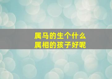 属马的生个什么属相的孩子好呢