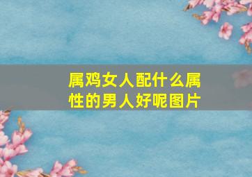 属鸡女人配什么属性的男人好呢图片