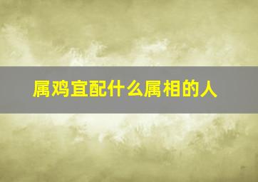 属鸡宜配什么属相的人