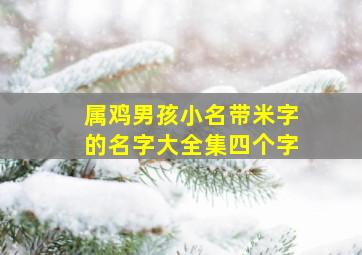 属鸡男孩小名带米字的名字大全集四个字