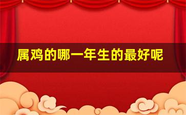 属鸡的哪一年生的最好呢