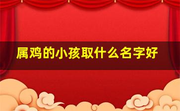 属鸡的小孩取什么名字好