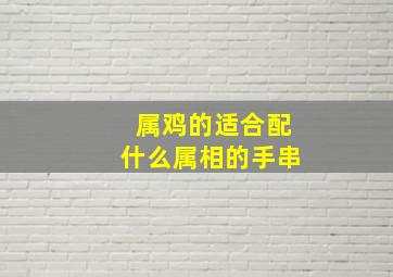 属鸡的适合配什么属相的手串