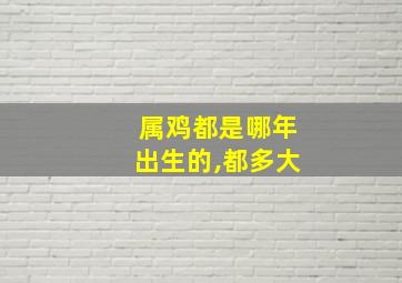 属鸡都是哪年出生的,都多大