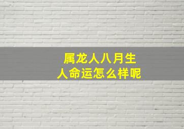 属龙人八月生人命运怎么样呢