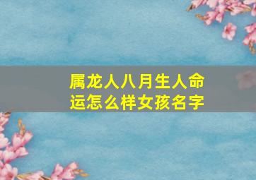 属龙人八月生人命运怎么样女孩名字