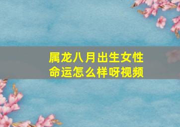 属龙八月出生女性命运怎么样呀视频