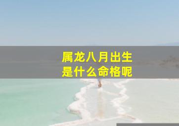 属龙八月出生是什么命格呢