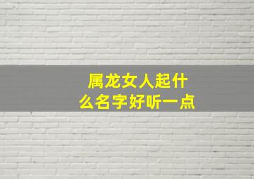 属龙女人起什么名字好听一点