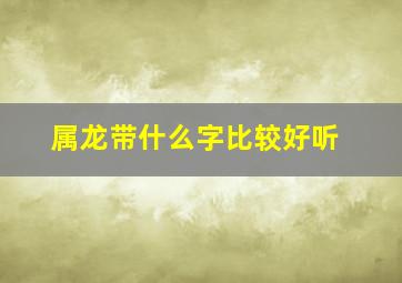 属龙带什么字比较好听